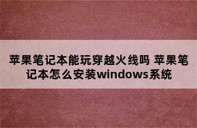 苹果笔记本能玩穿越火线吗 苹果笔记本怎么安装windows系统